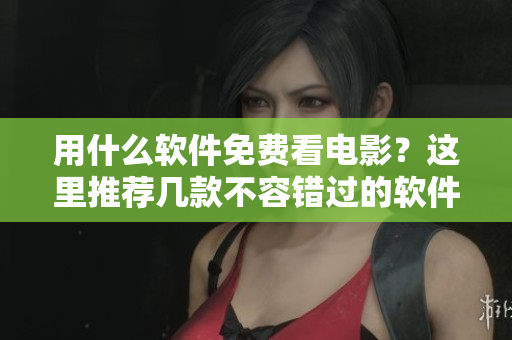用什么软件免费看电影？这里推荐几款不容错过的软件！
