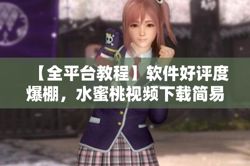 【全平台教程】软件好评度爆棚，水蜜桃视频下载简易入门教程