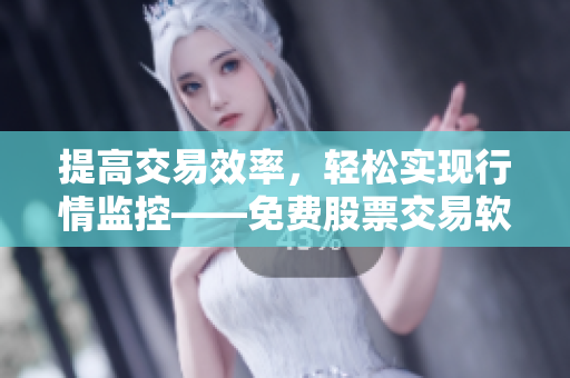 提高交易效率,轻松实现行情监控——免费股票交易软件APP下载 提高交易效率,轻松实现行情监控——免费股票交易软件APP下载