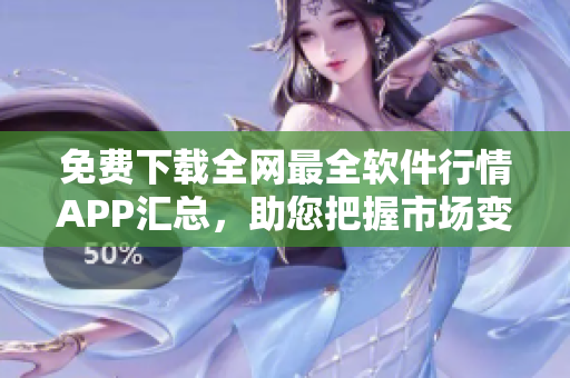 免费下载全网最全软件行情APP汇总,助您把握市场变化 免费下载全网最全软件行情APP汇总,助您把握市场变化