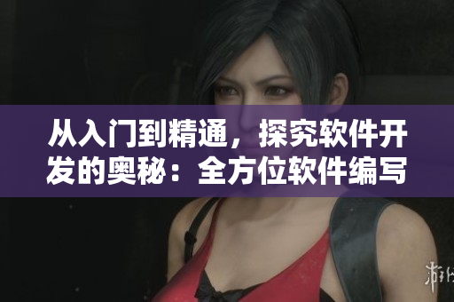 从入门到精通,探究软件开发的奥秘:全方位软件编写详解 从入门到精通,探究软件开发的奥秘:全方位软件编写详解