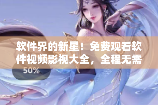软件界的新星！免费观看软件视频影视大全，全程无需付费，启发你的创造灵感！