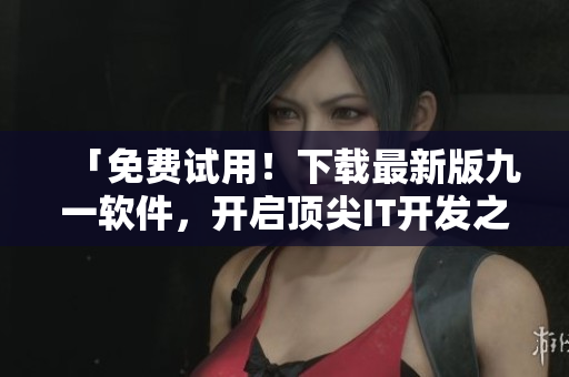 「免费试用！下载最新版九一软件，开启顶尖IT开发之旅！」