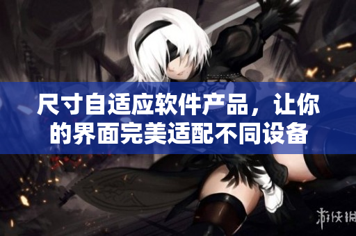 尺寸自适应软件产品，让你的界面完美适配不同设备