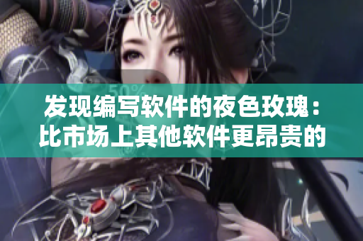 发现编写软件的夜色玫瑰:比市场上其他软件更昂贵的原因何在? 发现编写软件的夜色玫瑰:比市场上其他软件更昂贵的原因何在?