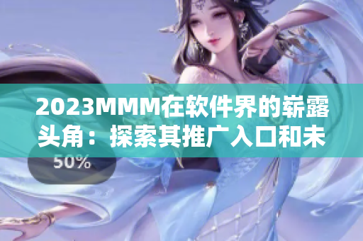 2023MMM在软件界的崭露头角:探索其推广入口和未来发展 2023MMM在软件界的崭露头角:探索其推广入口和未来发展