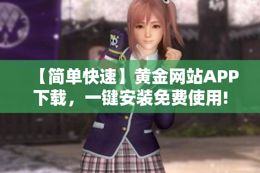 【简单快速】黄金网站APP下载，一键安装免费使用!