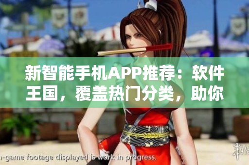 新智能手机APP推荐：软件王国，覆盖热门分类，助你快速找到满意软件！