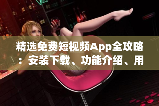 精选免费短视频App全攻略:安装下载、功能介绍、用户评价一网打尽! 精选免费短视频App全攻略:安装下载、功能介绍、用户评价一网打尽!