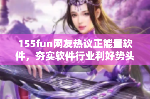 155fun网友热议正能量软件,夯实软件行业利好势头 155fun网友热议正能量软件,夯实软件行业利好势头