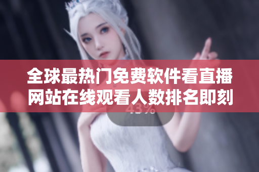 全球最热门免费软件看直播网站在线观看人数排名即刻揭晓! 全球最热门免费软件看直播网站在线观看人数排名即刻揭晓!