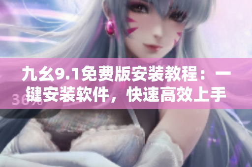 九幺9.1免费版安装教程：一键安装软件，快速高效上手
