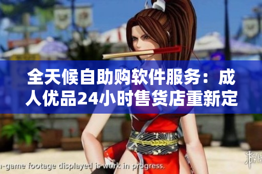 全天候自助购软件服务：成人优品24小时售货店重新定义购物体验