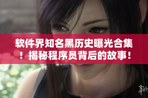软件界知名黑历史曝光合集!揭秘程序员背后的故事! 软件界知名黑历史曝光合集!揭秘程序员背后的故事!