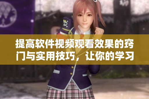 提高软件视频观看效果的窍门与实用技巧，让你的学习更高效