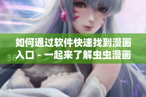 如何通过软件快速找到漫画入口 - 一起来了解虫虫漫画! 如何通过软件快速找到漫画入口 - 一起来了解虫虫漫画!