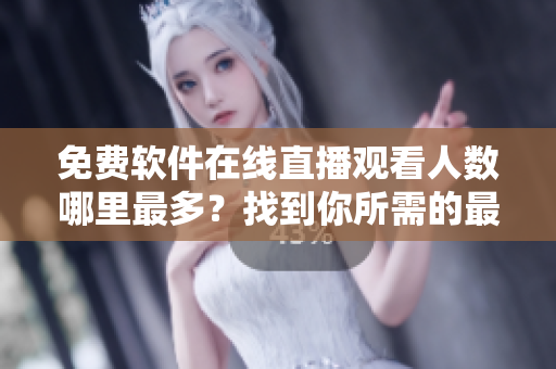 免费软件在线直播观看人数哪里最多?找到你所需的最佳视频资源! 免费软件在线直播观看人数哪里最多?找到你所需的最佳视频资源!