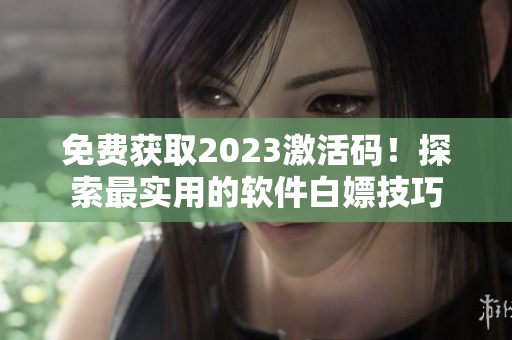 免费获取2023激活码！探索最实用的软件白嫖技巧