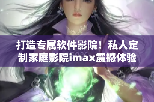 打造专属软件影院!私人定制家庭影院imax震撼体验 打造专属软件影院!私人定制家庭影院imax震撼体验