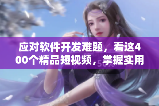 应对软件开发难题，看这400个精品短视频，掌握实用技巧