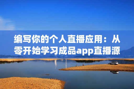 编写你的个人直播应用:从零开始学习成品app直播源码! 编写你的个人直播应用:从零开始学习成品app直播源码!