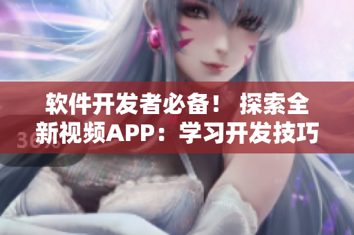 软件开发者必备！ 探索全新视频APP：学习开发技巧的最佳伙伴