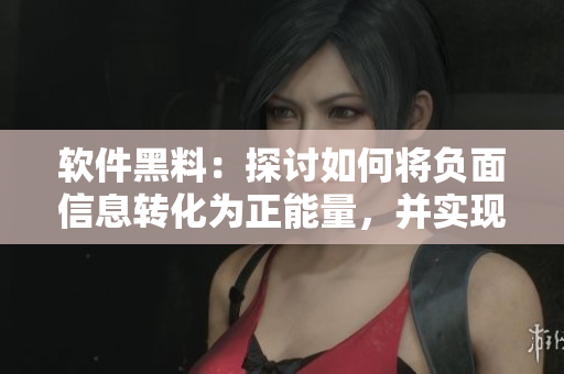 软件黑料：探讨如何将负面信息转化为正能量，并实现全天候更新