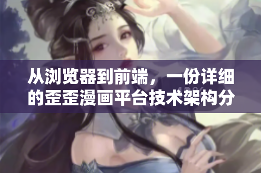 从浏览器到前端,一份详细的歪歪漫画平台技术架构分析! 从浏览器到前端,一份详细的歪歪漫画平台技术架构分析!