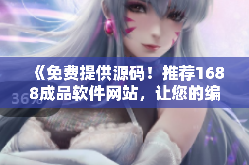 《免费提供源码！推荐1688成品软件网站，让您的编程之路更轻松》