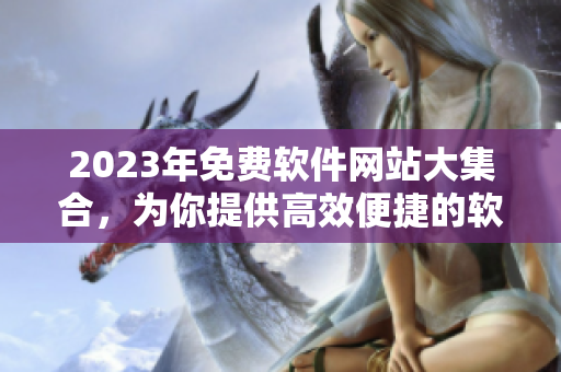 2023年免费软件网站大集合，为你提供高效便捷的软件资源
