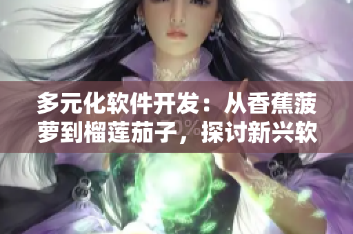 多元化软件开发:从香蕉菠萝到榴莲茄子,探讨新兴软件开发技术 多元化软件开发:从香蕉菠萝到榴莲茄子,探讨新兴软件开发技术