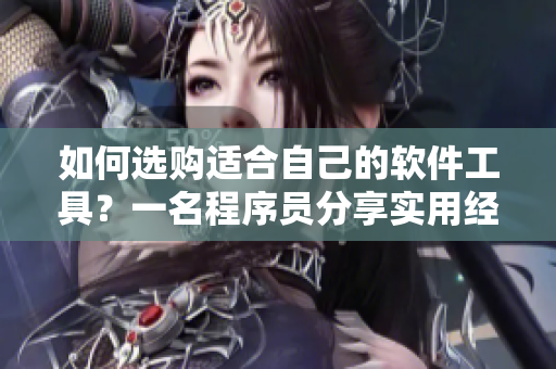 如何选购适合自己的软件工具？一名程序员分享实用经验