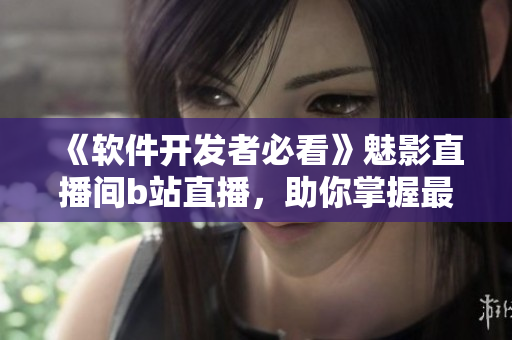 《软件开发者必看》魅影直播间b站直播,助你掌握最新技术与解决方案 《软件开发者必看》魅影直播间b站直播,助你掌握最新技术与解决方案