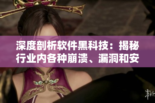深度剖析软件黑科技:揭秘行业内各种崩溃、漏洞和安全问题 深度剖析软件黑科技:揭秘行业内各种崩溃、漏洞和安全问题