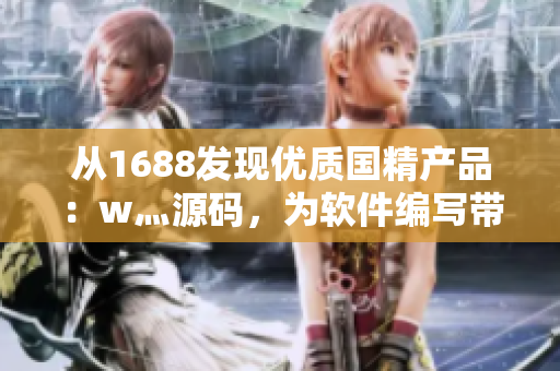 从1688发现优质国精产品：w灬源码，为软件编写带来全新体验