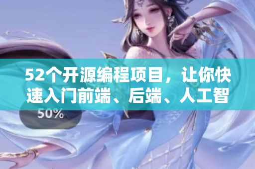 52个开源编程项目,让你快速入门前端、后端、人工智能等领域 52个开源编程项目,让你快速入门前端、后端、人工智能等领域