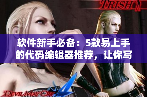 软件新手必备：5款易上手的代码编辑器推荐，让你写代码如同使用伸缩棒！