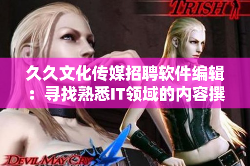 久久文化传媒招聘软件编辑：寻找熟悉IT领域的内容撰写者