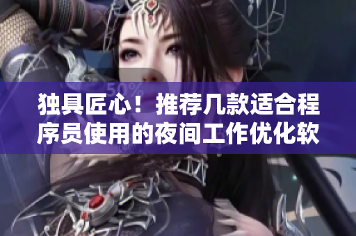 独具匠心!推荐几款适合程序员使用的夜间工作优化软件 独具匠心!推荐几款适合程序员使用的夜间工作优化软件