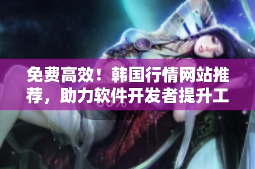 免费高效！韩国行情网站推荐，助力软件开发者提升工作效率