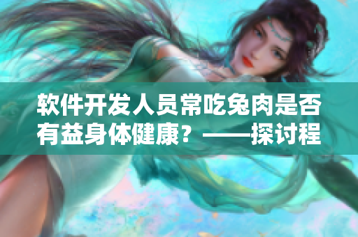 软件开发人员常吃兔肉是否有益身体健康？——探讨程序员的饮食健康问题