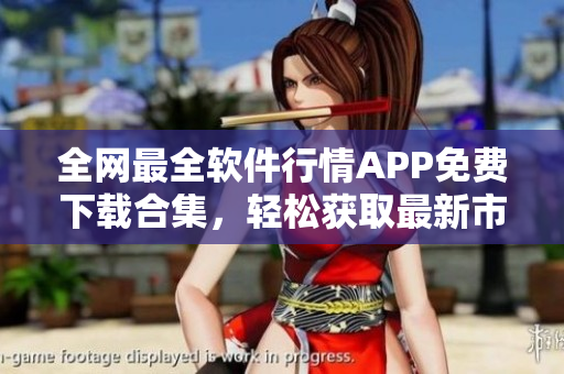 全网最全软件行情APP免费下载合集,轻松获取最新市场动态及实时数据分析! 全网最全软件行情APP免费下载合集,轻松获取最新市场动态及实时数据分析!