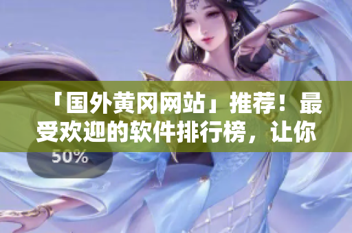 「国外黄冈网站」推荐！最受欢迎的软件排行榜，让你的生产力翻倍！