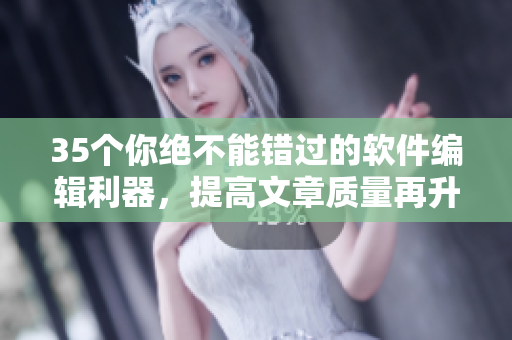 35个你绝不能错过的软件编辑利器，提高文章质量再升级！