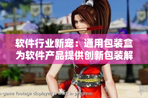 软件行业新宠:通用包装盒为软件产品提供创新包装解决方案 软件行业新宠:通用包装盒为软件产品提供创新包装解决方案