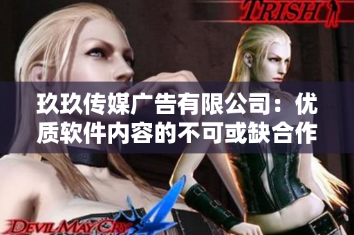 玖玖传媒广告有限公司:优质软件内容的不可或缺合作伙伴 玖玖传媒广告有限公司:优质软件内容的不可或缺合作伙伴