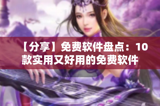 【分享】免费软件盘点:10款实用又好用的免费软件 【分享】免费软件盘点:10款实用又好用的免费软件