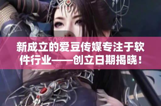 新成立的爱豆传媒专注于软件行业——创立日期揭晓！