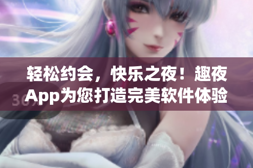 轻松约会，快乐之夜！趣夜App为您打造完美软件体验