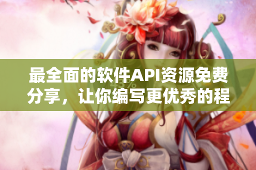 最全面的软件API资源免费分享,让你编写更优秀的程序 最全面的软件API资源免费分享,让你编写更优秀的程序